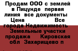 Продам ООО с землей в Пицунде, первая линия, все документы › Цена ­ 9 000 000 - Все города Недвижимость » Земельные участки продажа   . Кировская обл.,Захарищево п.